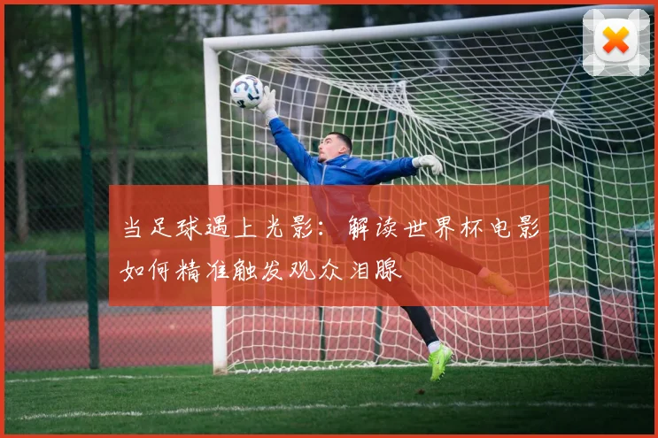 当足球遇上光影：解读世界杯电影如何精准触发观众泪腺