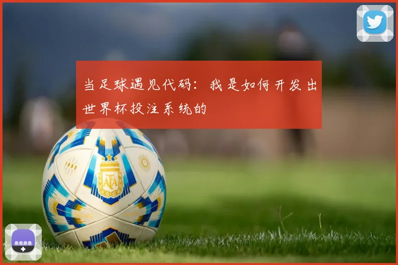 当足球遇见代码：我是如何开发出世界杯投注系统的